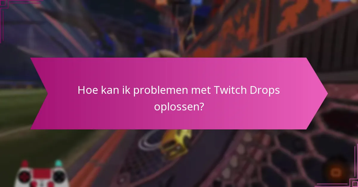 Hoe kan ik problemen met Twitch Drops oplossen?