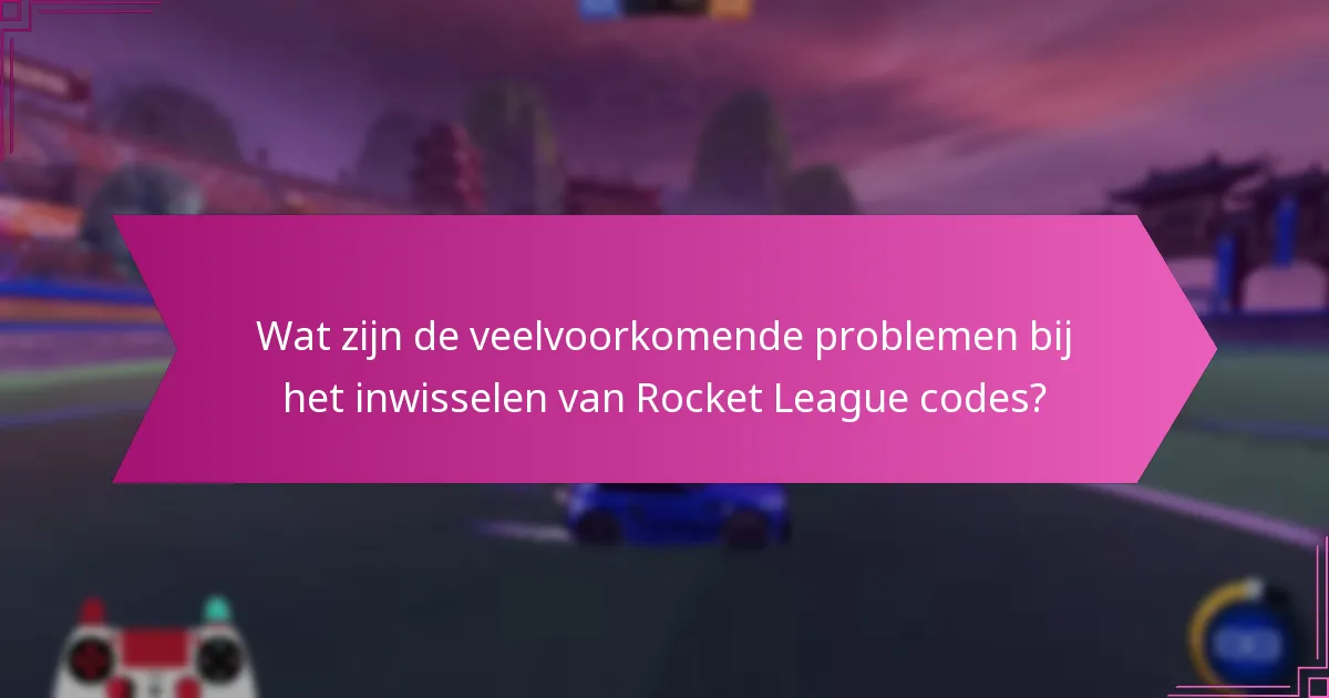 Wat zijn de veelvoorkomende problemen bij het inwisselen van Rocket League codes?