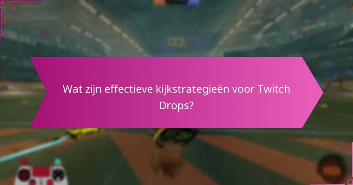 Wat zijn effectieve kijkstrategieën voor Twitch Drops?