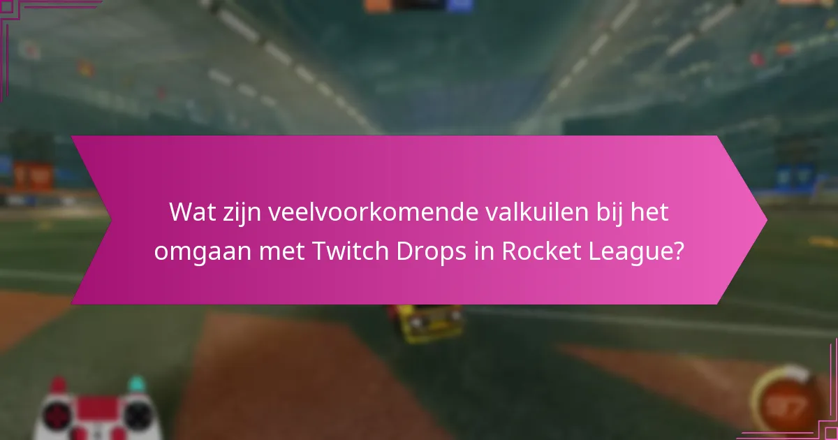 Wat zijn veelvoorkomende valkuilen bij het omgaan met Twitch Drops in Rocket League?