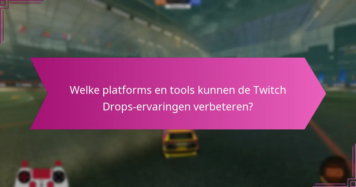 Welke platforms en tools kunnen de Twitch Drops-ervaringen verbeteren?